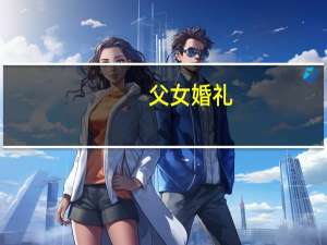 父女婚礼（父女结婚简介）
