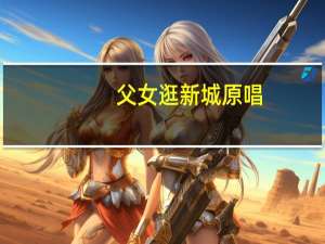 父女逛新城原唱（逛新城原唱）