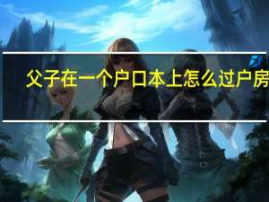 父子在一个户口本上怎么过户房产