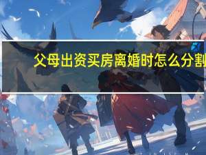 父母出资买房离婚时怎么分割