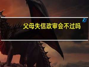 父母失信政审会不过吗