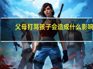 父母打骂孩子会造成什么影响