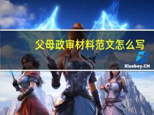 父母政审材料范文怎么写（父母政审材料范文）