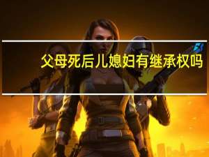 父母死后儿媳妇有继承权吗
