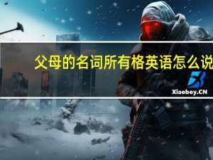 父母的名词所有格英语怎么说