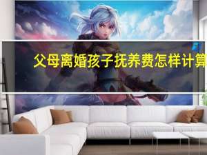 父母离婚孩子抚养费怎样计算