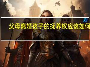 父母离婚孩子的抚养权应该如何判