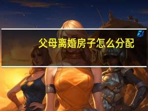 父母离婚房子怎么分配