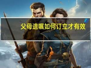 父母遗嘱如何订立才有效