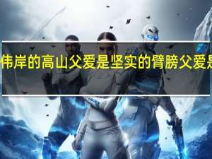 父爱是伟岸的高山父爱是坚实的臂膀父爱是温馨的港湾