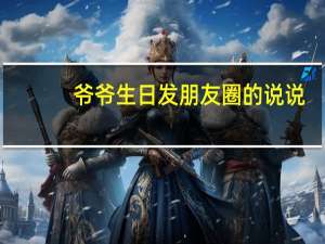 爷爷生日发朋友圈的说说