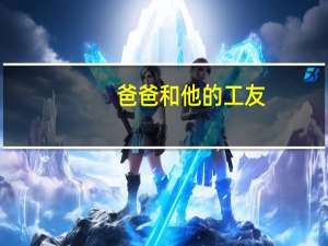 爸爸和他的工友（爸爸和他的女儿们）