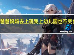 爸爸妈妈去上班我上幼儿园也不哭也不闹