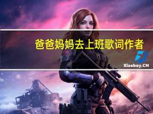 爸爸妈妈去上班歌词作者（爸爸妈妈去上班歌词）