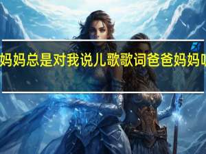 爸爸妈妈总是对我说儿歌歌词 爸爸妈妈听我说儿歌