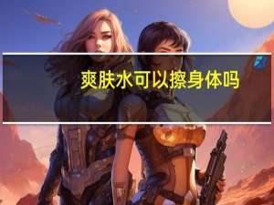 爽肤水可以擦身体吗