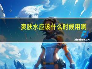 爽肤水应该什么时候用啊