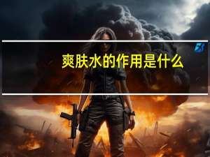 爽肤水的作用是什么？