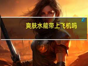爽肤水能带上飞机吗