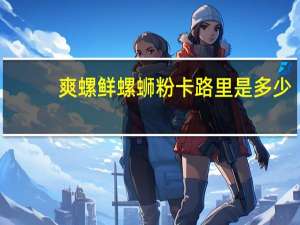 爽螺鲜 螺蛳粉卡路里是多少