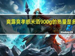 爽露爽 孝感米酒 900g的热量是多少
