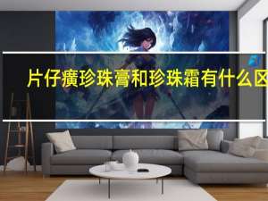 片仔癀珍珠膏和珍珠霜有什么区别（片仔癀珍珠膏）