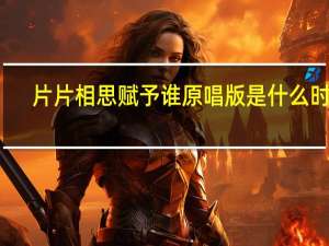 片片相思赋予谁原唱版是什么时间