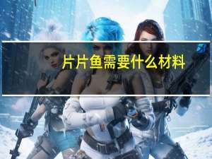 片片鱼需要什么材料（片片鱼）