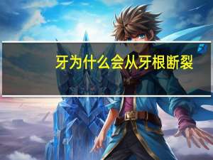 牙为什么会从牙根断裂，牙根折断了怎么办