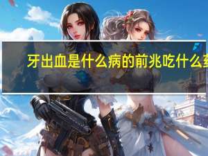 牙出血是什么病的前兆吃什么药（牙出血是什么病的前兆）