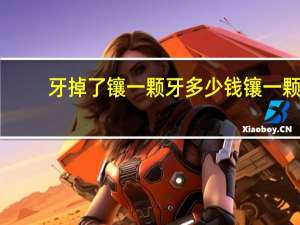 牙掉了镶一颗牙多少钱 镶一颗牙齿大概要多少钱