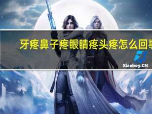 牙疼鼻子疼眼睛疼头疼怎么回事（眼睛疼头疼怎么回事）