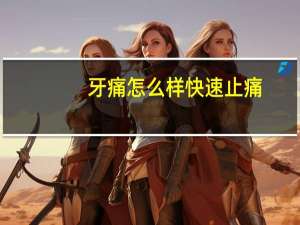 牙痛怎么样快速止痛（牙痛怎么样快速止痛）