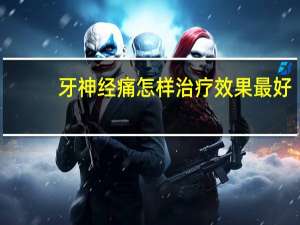 牙神经痛怎样治疗效果最好（牙神经痛怎样治疗）
