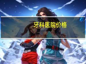牙科医院价格？口腔医院整牙费用贵吗
