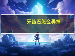 牙结石怎么弄掉（牙结石去除后牙缝变大怎么办）