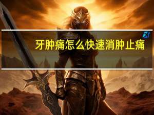 牙肿痛怎么快速消肿止痛（牙痛怎么快速止痛消肿）