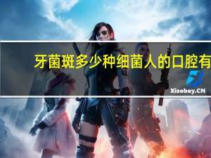 牙菌斑多少种细菌 人的口腔有多少种细菌