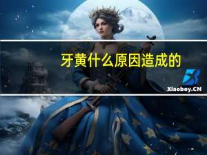 牙黄什么原因造成的（牙黄是什么原因导致的）