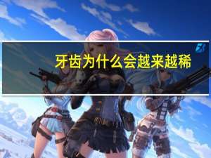 牙齿为什么会越来越稀？牙齿越来越稀是怎么回事