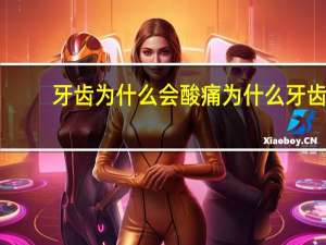 牙齿为什么会酸痛 为什么牙齿会“发酸”呢