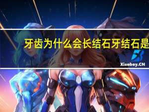 牙齿为什么会长结石 牙结石是如何形成的知道