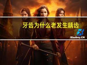 牙齿为什么老发生龋齿？龋齿的成因是什么该怎么预防