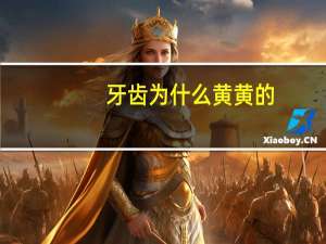 牙齿为什么黄黄的？不抽烟不喝咖啡牙齿为什么会黄