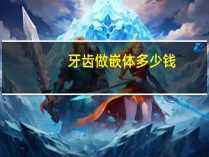 牙齿做嵌体多少钱(牙齿吃东西的两侧长了牙洞请问补牙需要多少钱)