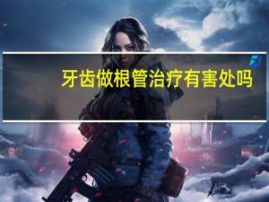 牙齿做根管治疗有害处吗（牙齿做根管治疗会痛吗）