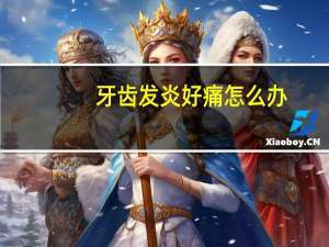 牙齿发炎好痛怎么办（牙齿发炎疼怎么办）