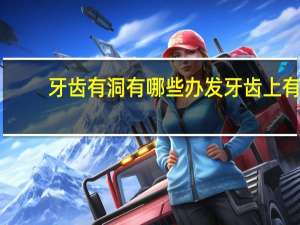 牙齿有洞有哪些办发 牙齿上有个洞怎么办