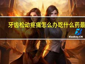 牙齿松动疼痛怎么办吃什么药最好（牙齿松动疼痛怎么办）