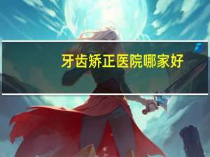 牙齿矫正医院哪家好，东莞整牙哪个医院好